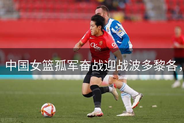 中国女篮孤军奋战迎战波多黎各，韩旭张子宇成关键